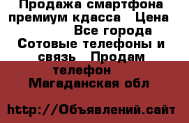 Продажа смартфона премиум кдасса › Цена ­ 7 990 - Все города Сотовые телефоны и связь » Продам телефон   . Магаданская обл.